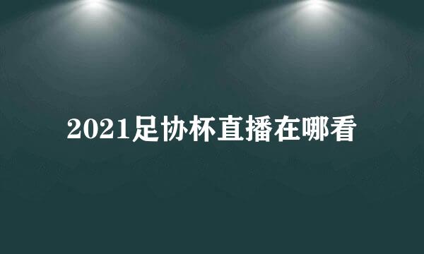 2021足协杯直播在哪看