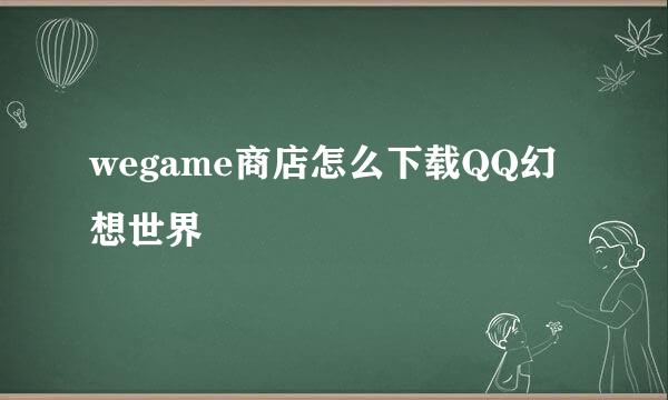 wegame商店怎么下载QQ幻想世界