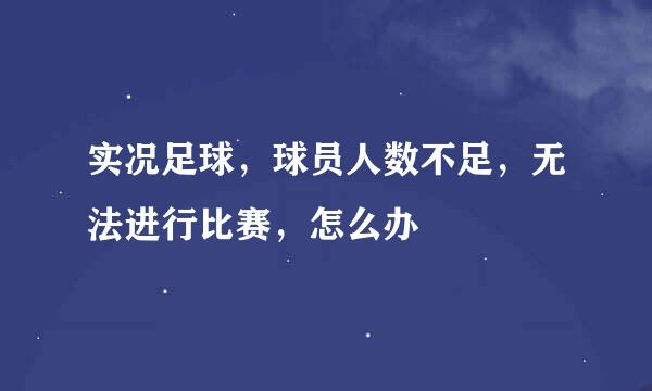实况足球，球员人数不足，无法进行比赛，怎么办