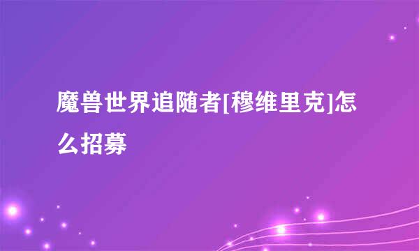 魔兽世界追随者[穆维里克]怎么招募