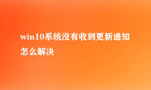win10系统没有收到更新通知怎么解决