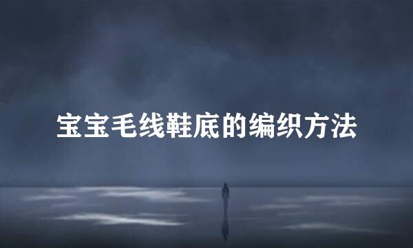 宝宝毛线鞋底的编织方法