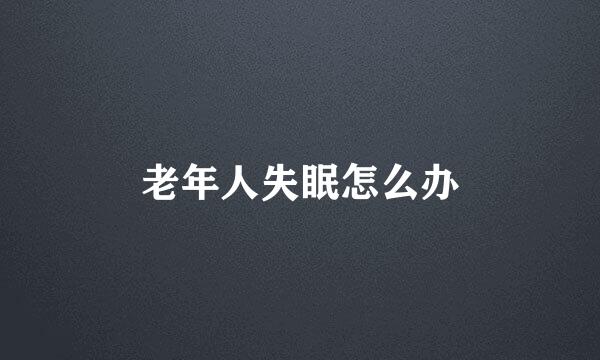 老年人失眠怎么办