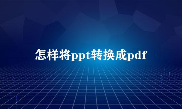怎样将ppt转换成pdf