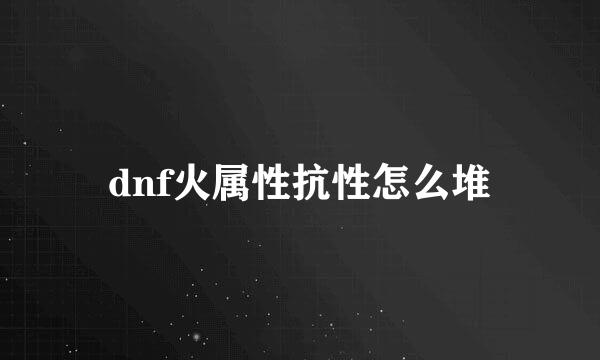 dnf火属性抗性怎么堆