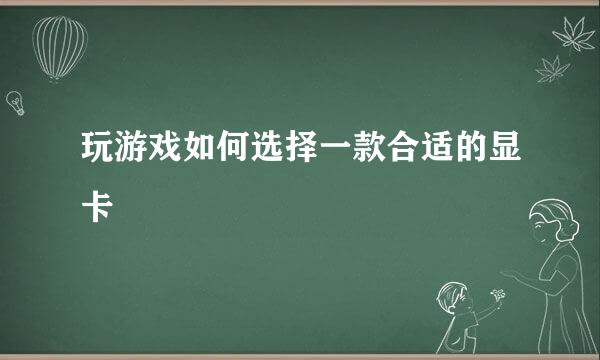 玩游戏如何选择一款合适的显卡
