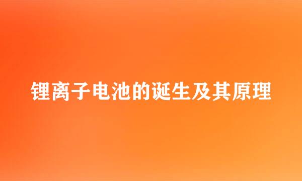 锂离子电池的诞生及其原理