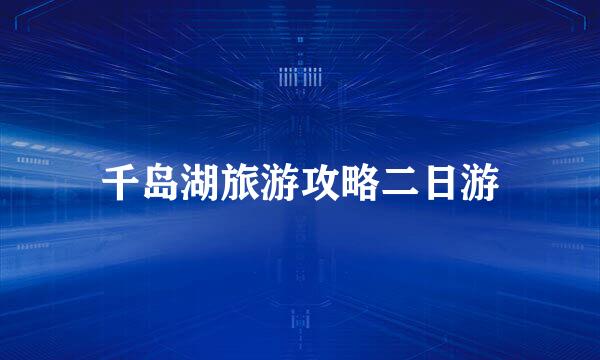 千岛湖旅游攻略二日游
