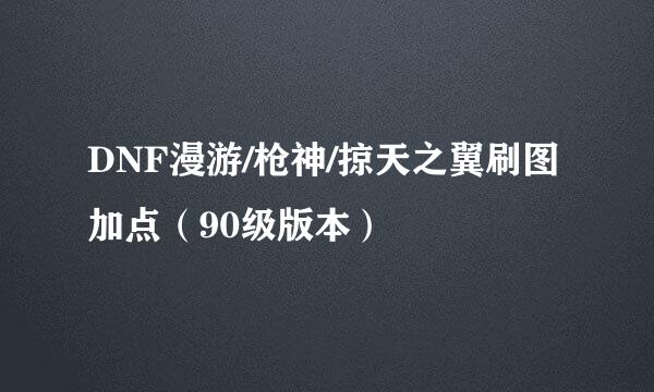 DNF漫游/枪神/掠天之翼刷图加点（90级版本）