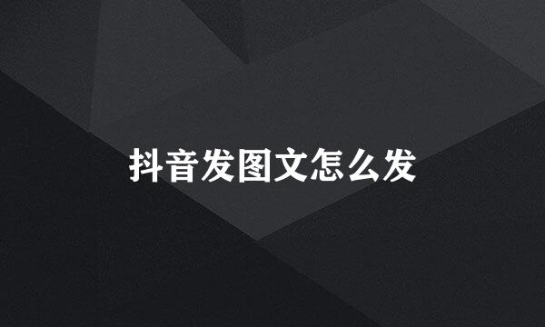 抖音发图文怎么发
