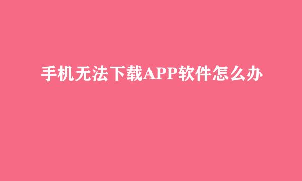 手机无法下载APP软件怎么办