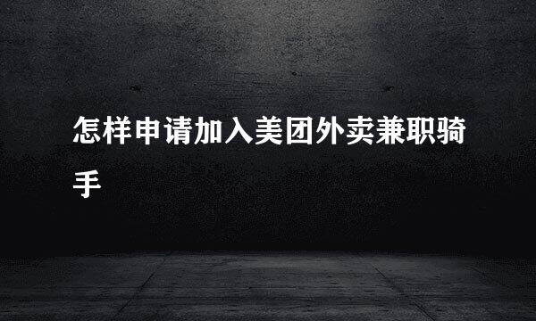 怎样申请加入美团外卖兼职骑手