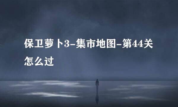 保卫萝卜3-集市地图-第44关怎么过
