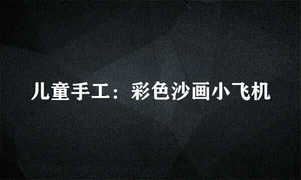 儿童手工：彩色沙画小飞机