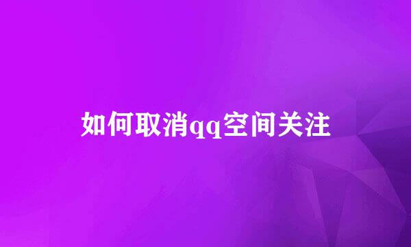 如何取消qq空间关注