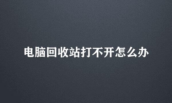 电脑回收站打不开怎么办