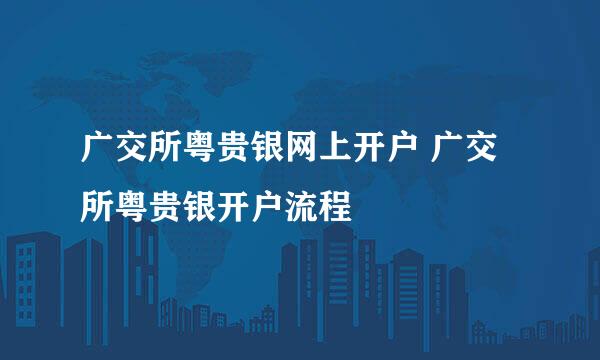 广交所粤贵银网上开户 广交所粤贵银开户流程