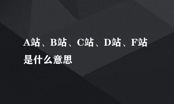 A站、B站、C站、D站、F站是什么意思