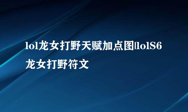 lol龙女打野天赋加点图|lolS6龙女打野符文