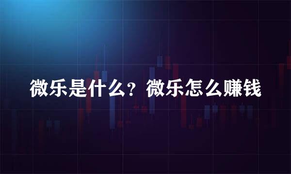 微乐是什么？微乐怎么赚钱