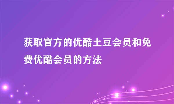 获取官方的优酷土豆会员和免费优酷会员的方法