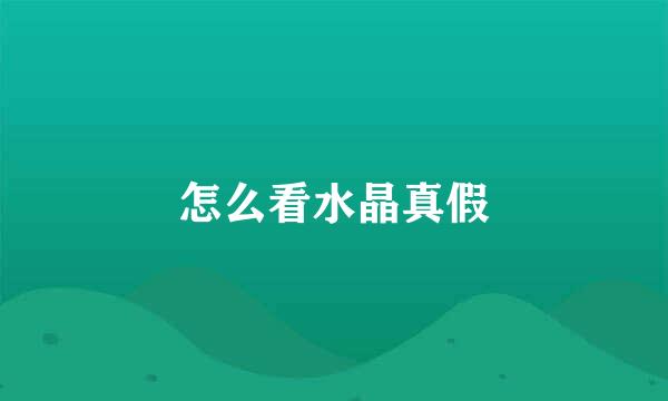 怎么看水晶真假