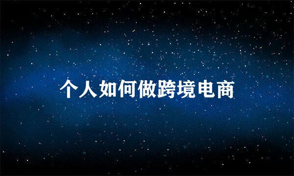 个人如何做跨境电商