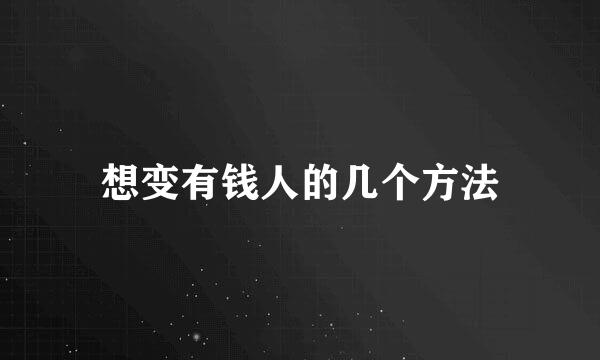 想变有钱人的几个方法