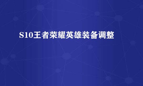S10王者荣耀英雄装备调整