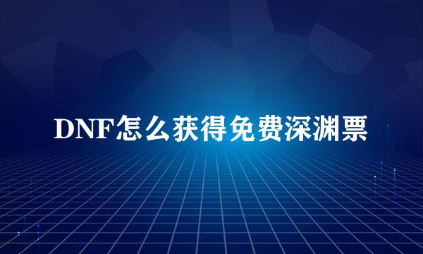 DNF怎么获得免费深渊票