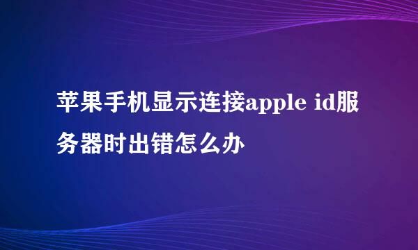 苹果手机显示连接apple id服务器时出错怎么办