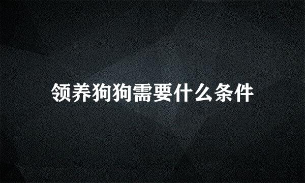 领养狗狗需要什么条件