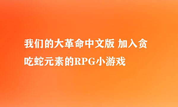 我们的大革命中文版 加入贪吃蛇元素的RPG小游戏