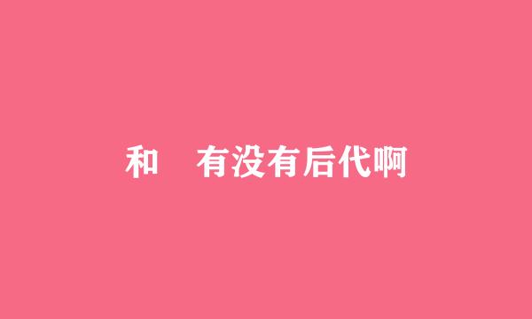 和珅有没有后代啊