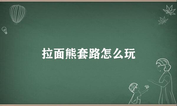 拉面熊套路怎么玩