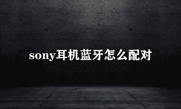 sony耳机蓝牙怎么配对