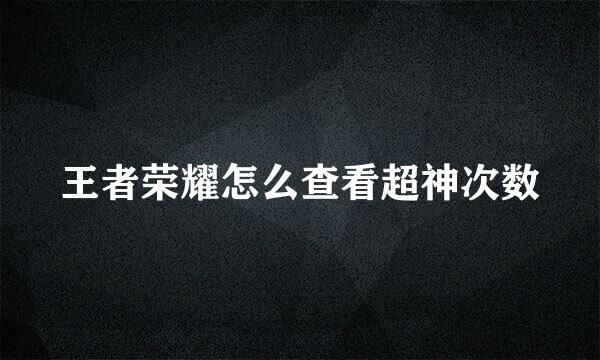 王者荣耀怎么查看超神次数