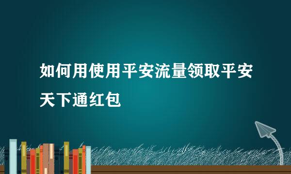 如何用使用平安流量领取平安天下通红包