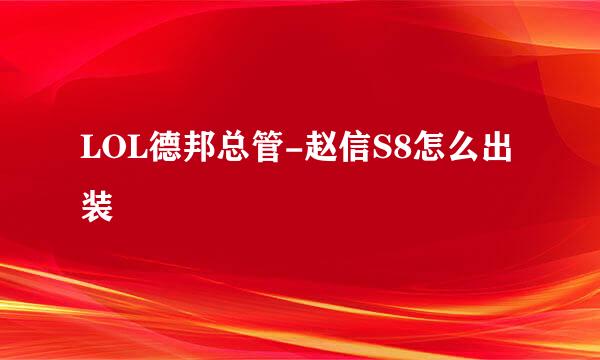 LOL德邦总管-赵信S8怎么出装