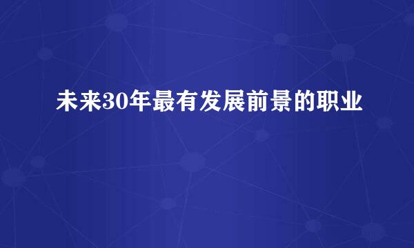 未来30年最有发展前景的职业