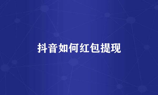 抖音如何红包提现