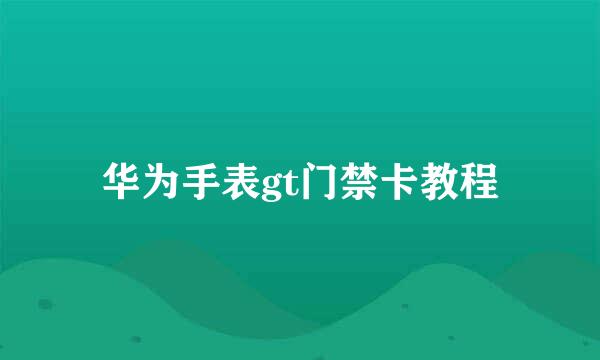 华为手表gt门禁卡教程