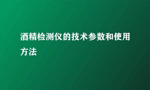 酒精检测仪的技术参数和使用方法