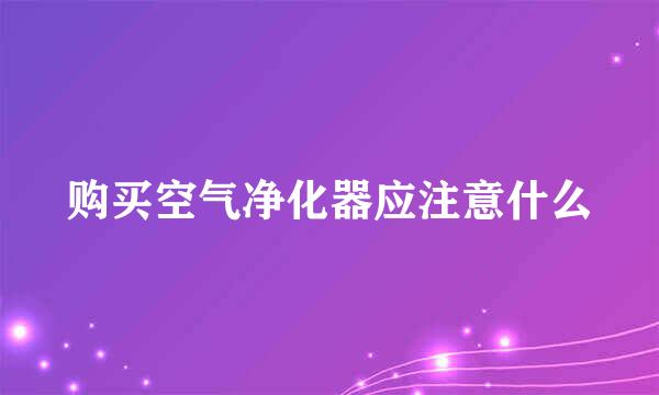 购买空气净化器应注意什么