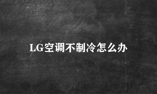 LG空调不制冷怎么办