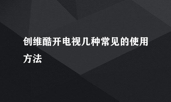 创维酷开电视几种常见的使用方法