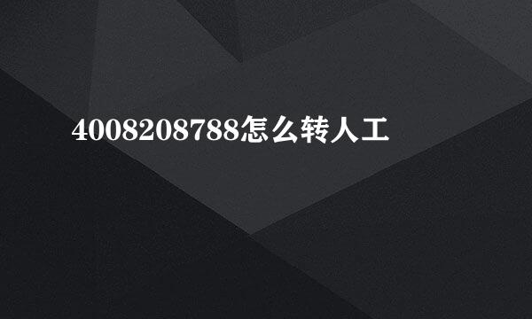 4008208788怎么转人工