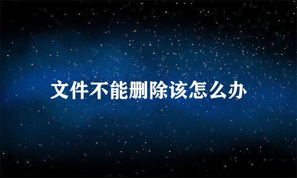 文件不能删除该怎么办