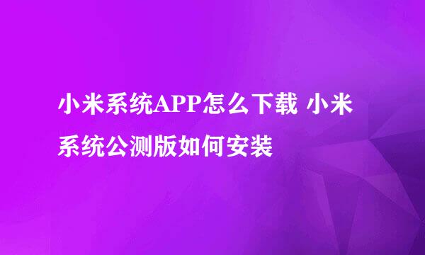 小米系统APP怎么下载 小米系统公测版如何安装