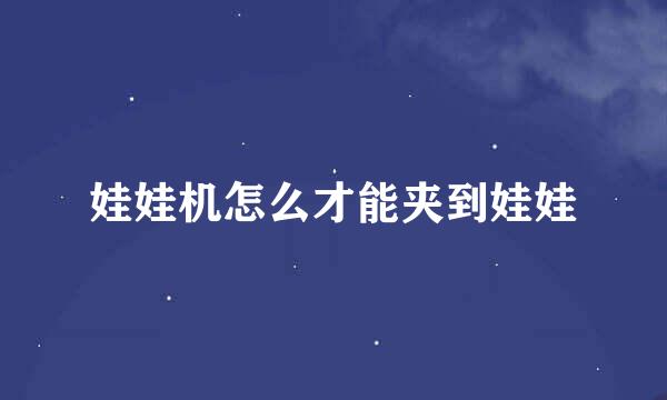 娃娃机怎么才能夹到娃娃